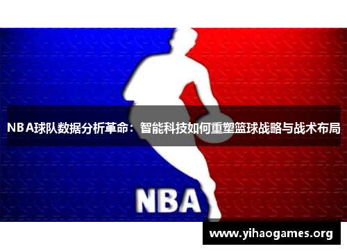 NBA球队数据分析革命：智能科技如何重塑篮球战略与战术布局