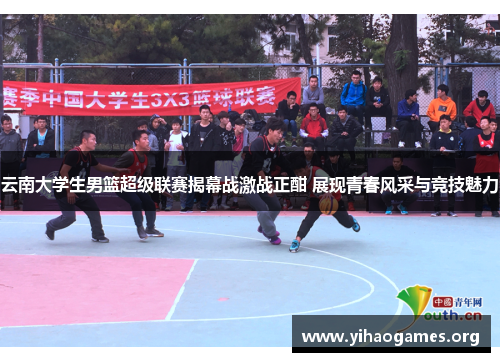 云南大学生男篮超级联赛揭幕战激战正酣 展现青春风采与竞技魅力