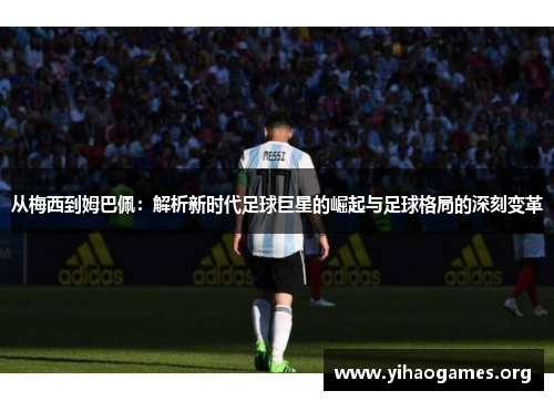 从梅西到姆巴佩：解析新时代足球巨星的崛起与足球格局的深刻变革