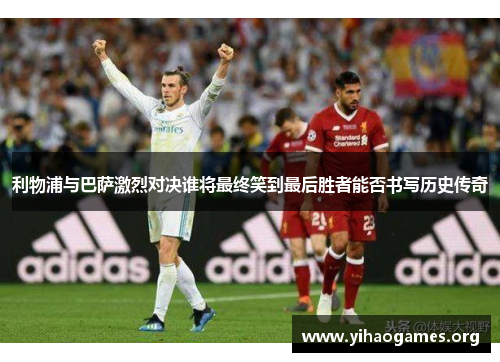 利物浦与巴萨激烈对决谁将最终笑到最后胜者能否书写历史传奇
