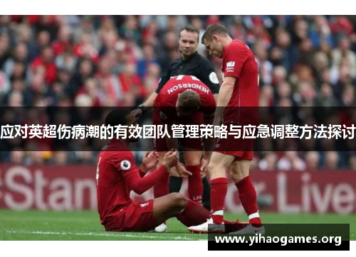应对英超伤病潮的有效团队管理策略与应急调整方法探讨