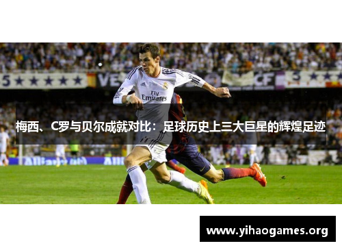 梅西、C罗与贝尔成就对比：足球历史上三大巨星的辉煌足迹