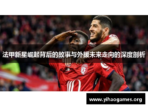法甲新星崛起背后的故事与外援未来走向的深度剖析