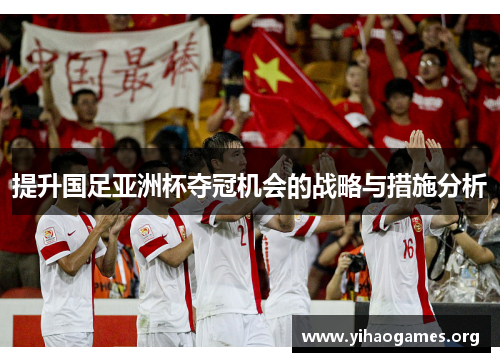 提升国足亚洲杯夺冠机会的战略与措施分析