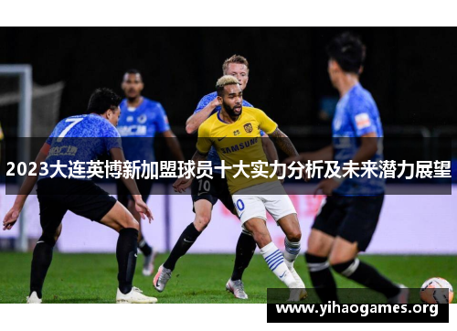 2023大连英博新加盟球员十大实力分析及未来潜力展望