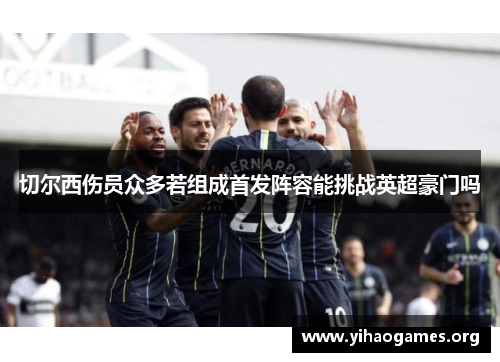 切尔西伤员众多若组成首发阵容能挑战英超豪门吗