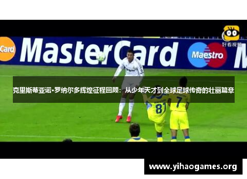 克里斯蒂亚诺·罗纳尔多辉煌征程回顾：从少年天才到全球足球传奇的壮丽篇章