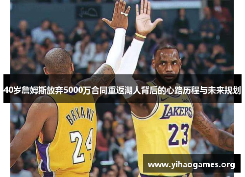 40岁詹姆斯放弃5000万合同重返湖人背后的心路历程与未来规划