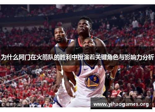 为什么阿门在火箭队的胜利中扮演着关键角色与影响力分析