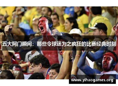 五大阿门瞬间：那些令球迷为之疯狂的比赛经典时刻