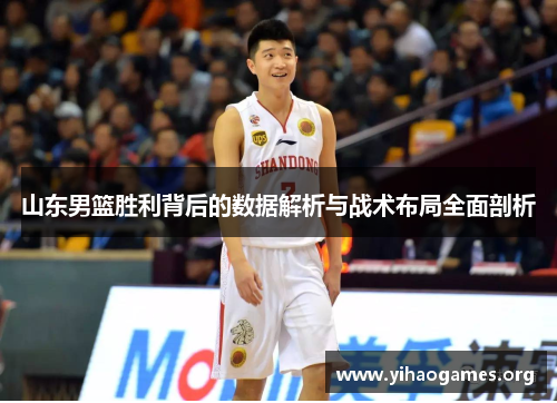 山东男篮胜利背后的数据解析与战术布局全面剖析