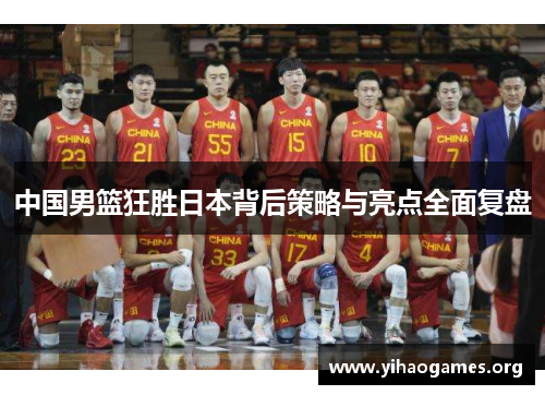 中国男篮狂胜日本背后策略与亮点全面复盘
