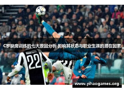 C罗缺席训练的七大原因分析 影响其状态与职业生涯的潜在因素