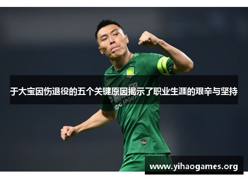 于大宝因伤退役的五个关键原因揭示了职业生涯的艰辛与坚持