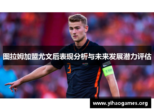 图拉姆加盟尤文后表现分析与未来发展潜力评估