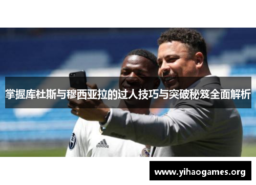 掌握库杜斯与穆西亚拉的过人技巧与突破秘笈全面解析