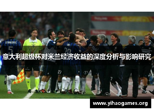 意大利超级杯对米兰经济收益的深度分析与影响研究
