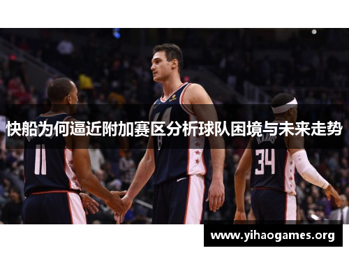 快船为何逼近附加赛区分析球队困境与未来走势