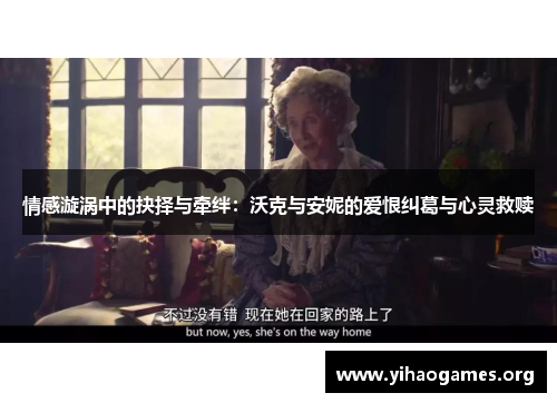 情感漩涡中的抉择与牵绊：沃克与安妮的爱恨纠葛与心灵救赎