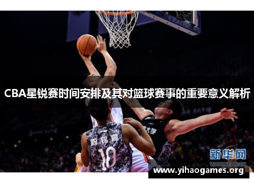 CBA星锐赛时间安排及其对篮球赛事的重要意义解析