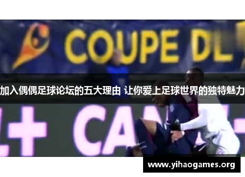 加入偶偶足球论坛的五大理由 让你爱上足球世界的独特魅力