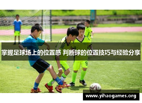 掌握足球场上的位置感 判断球的位置技巧与经验分享