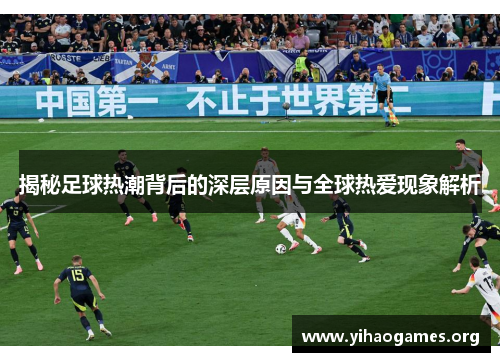 揭秘足球热潮背后的深层原因与全球热爱现象解析 揭秘足球热潮背后的深层原因与全球热爱现象解析