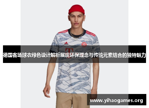 德国客场球衣绿色设计解析展现环保理念与传统元素结合的独特魅力