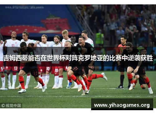 吉姆西蒂能否在世界杯对阵克罗地亚的比赛中逆袭获胜