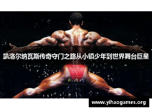 凯洛尔纳瓦斯传奇守门之路从小镇少年到世界舞台巨星