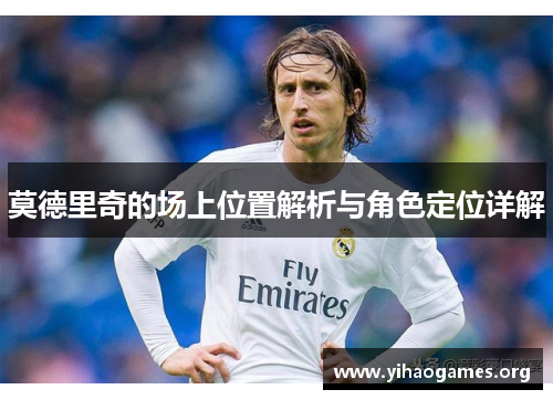 莫德里奇的场上位置解析与角色定位详解
