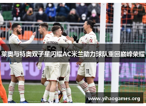 莱奥与特奥双子星闪耀AC米兰助力球队重回巅峰荣耀
