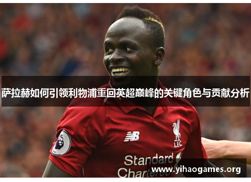 萨拉赫如何引领利物浦重回英超巅峰的关键角色与贡献分析