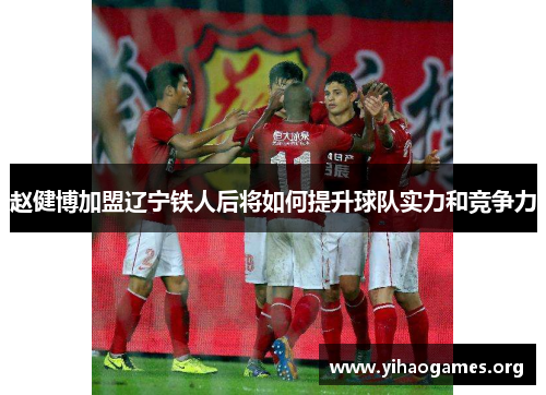 赵健博加盟辽宁铁人后将如何提升球队实力和竞争力