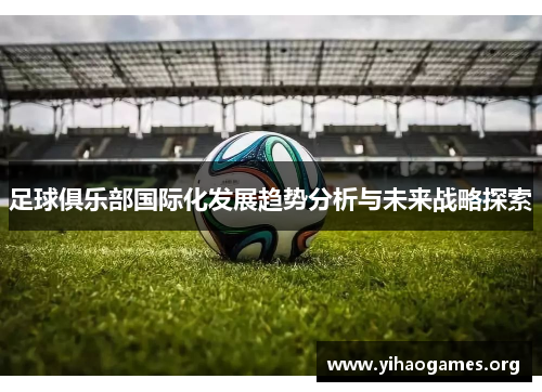足球俱乐部国际化发展趋势分析与未来战略探索