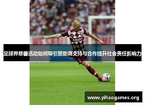 足球界慈善活动如何吸引赞助商支持与合作提升社会责任影响力 足球界慈善活动如何吸引赞助商支持与合作提升社会责任影响力