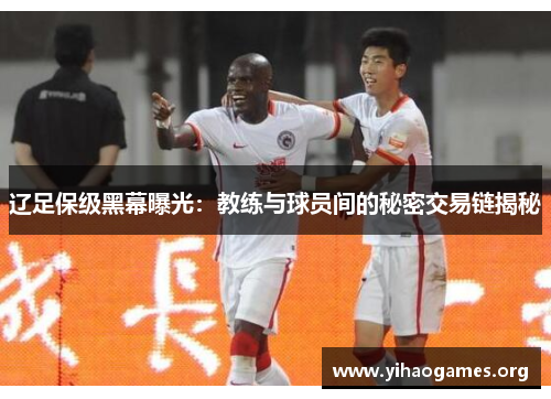 辽足保级黑幕曝光:教练与球员间的秘密交易链揭秘 辽足保级黑幕曝光:教练与球员间的秘密交易链揭秘
