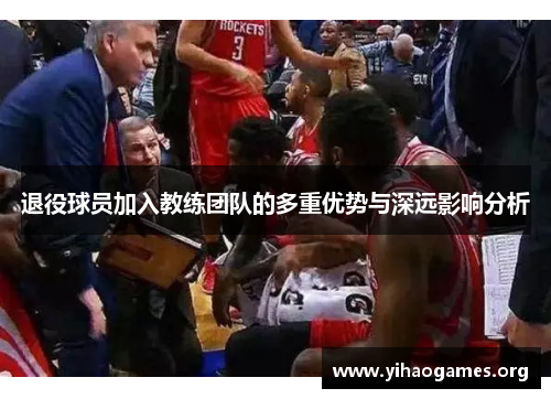 退役球员加入教练团队的多重优势与深远影响分析 退役球员加入教练团队的多重优势与深远影响分析
