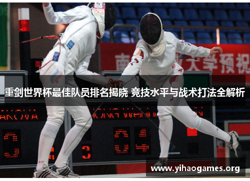 重剑世界杯最佳队员排名揭晓 竞技水平与战术打法全解析 重剑世界杯最佳队员排名揭晓 竞技水平与战术打法全解析