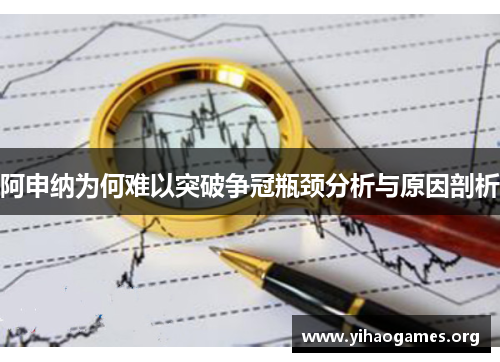 阿申纳为何难以突破争冠瓶颈分析与原因剖析 阿申纳为何难以突破争冠瓶颈分析与原因剖析