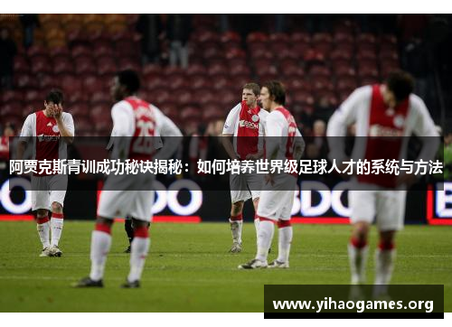 阿贾克斯青训成功秘诀揭秘:如何培养世界级足球人才的系统与方法 阿贾克斯青训成功秘诀揭秘:如何培养世界级足球人才的系统与方法
