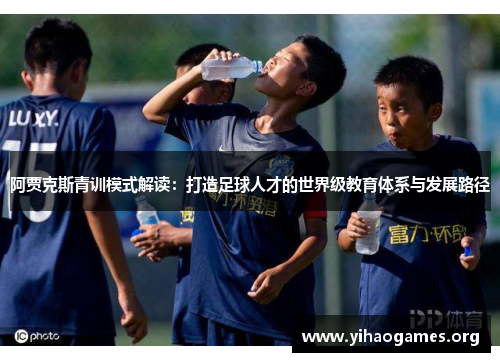 阿贾克斯青训模式解读:打造足球人才的世界级教育体系与发展路径 阿贾克斯青训模式解读:打造足球人才的世界级教育体系与发展路径