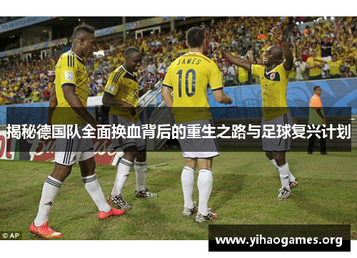 揭秘德国队全面换血背后的重生之路与足球复兴计划 揭秘德国队全面换血背后的重生之路与足球复兴计划