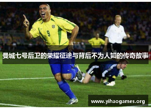 曼城七号后卫的荣耀征途与背后不为人知的传奇故事 曼城七号后卫的荣耀征途与背后不为人知的传奇故事