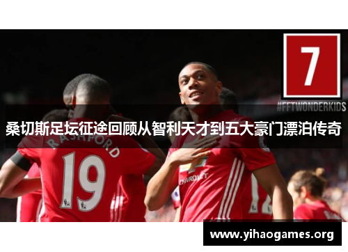 桑切斯足坛征途回顾从智利天才到五大豪门漂泊传奇 桑切斯足坛征途回顾从智利天才到五大豪门漂泊传奇