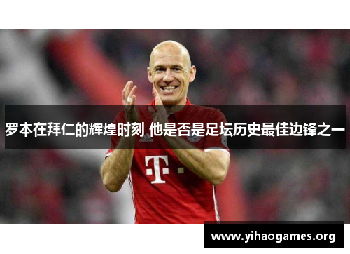 罗本在拜仁的辉煌时刻 他是否是足坛历史最佳边锋之一