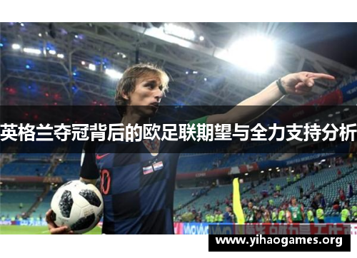 英格兰夺冠背后的欧足联期望与全力支持分析 英格兰夺冠背后的欧足联期望与全力支持分析
