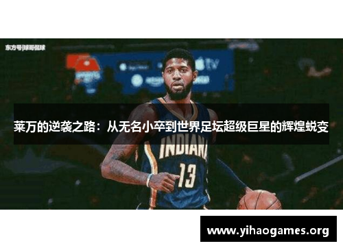 莱万的逆袭之路：从无名小卒到世界足坛超级巨星的辉煌蜕变