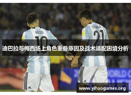 迪巴拉与梅西场上角色重叠原因及战术适配困境分析