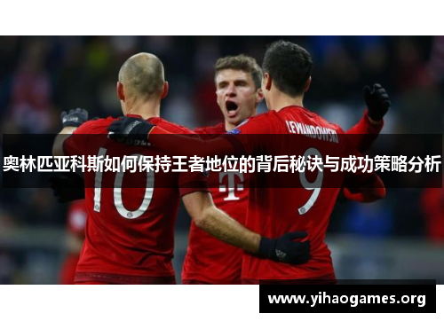 奥林匹亚科斯如何保持王者地位的背后秘诀与成功策略分析